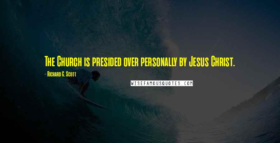 Richard G. Scott Quotes: The Church is presided over personally by Jesus Christ.