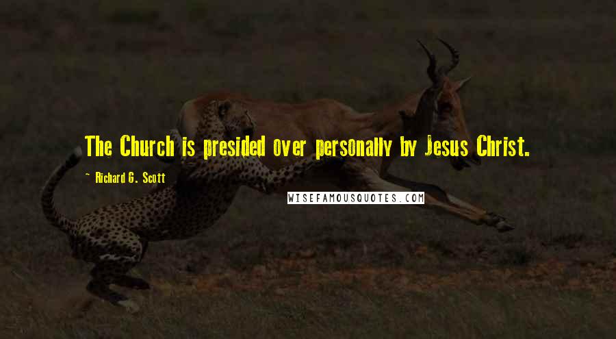 Richard G. Scott Quotes: The Church is presided over personally by Jesus Christ.