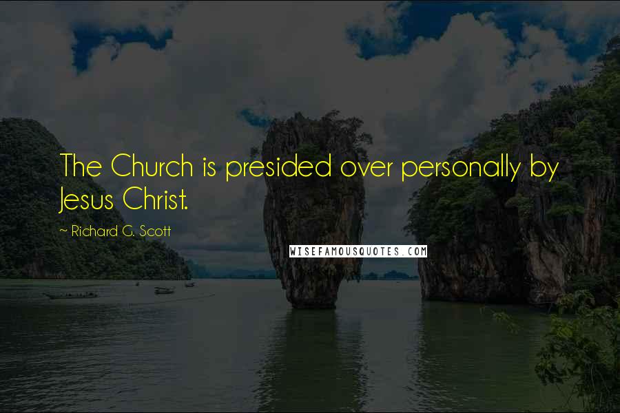 Richard G. Scott Quotes: The Church is presided over personally by Jesus Christ.