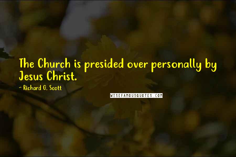 Richard G. Scott Quotes: The Church is presided over personally by Jesus Christ.