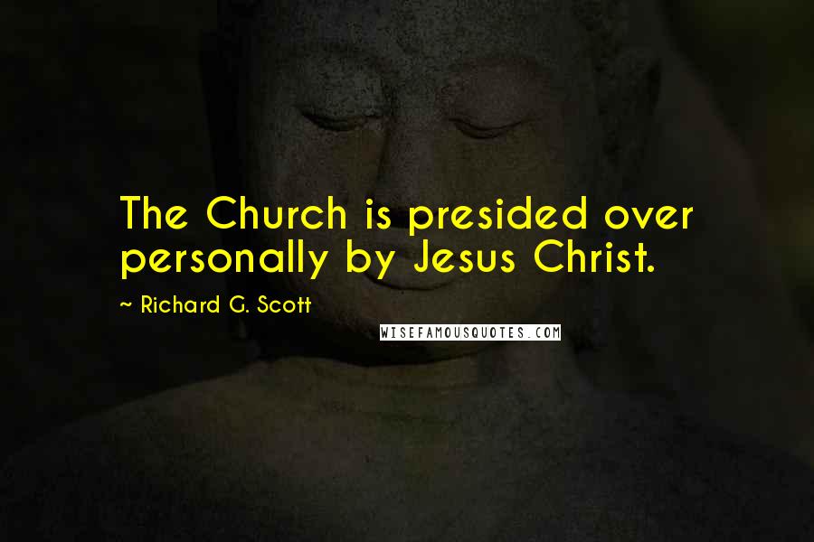 Richard G. Scott Quotes: The Church is presided over personally by Jesus Christ.