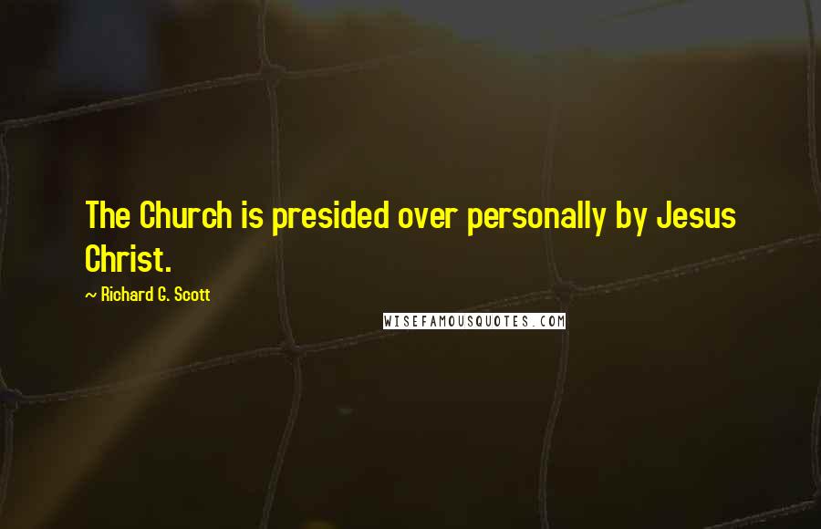 Richard G. Scott Quotes: The Church is presided over personally by Jesus Christ.