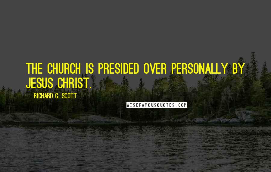 Richard G. Scott Quotes: The Church is presided over personally by Jesus Christ.