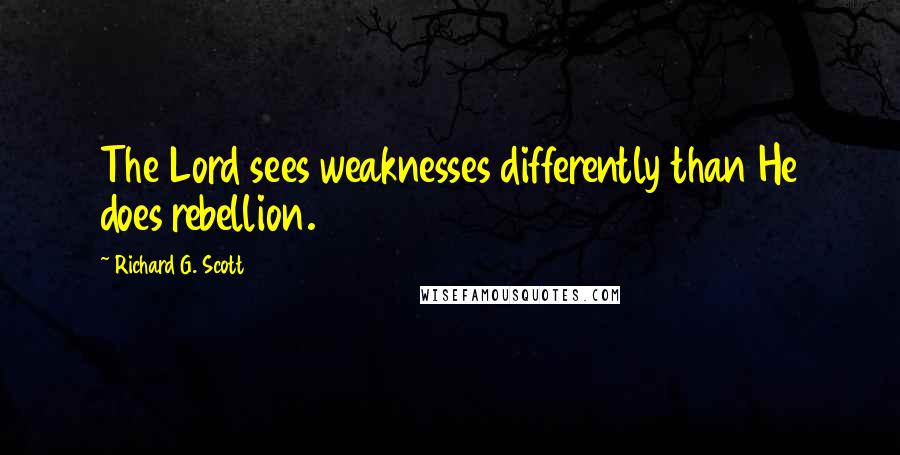 Richard G. Scott Quotes: The Lord sees weaknesses differently than He does rebellion.