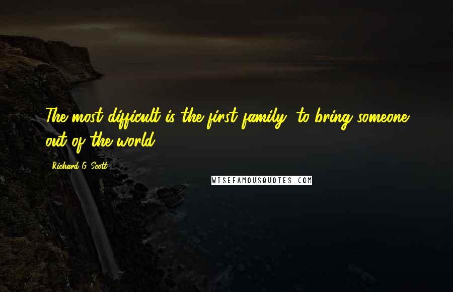 Richard G. Scott Quotes: The most difficult is the first family, to bring someone out of the world.