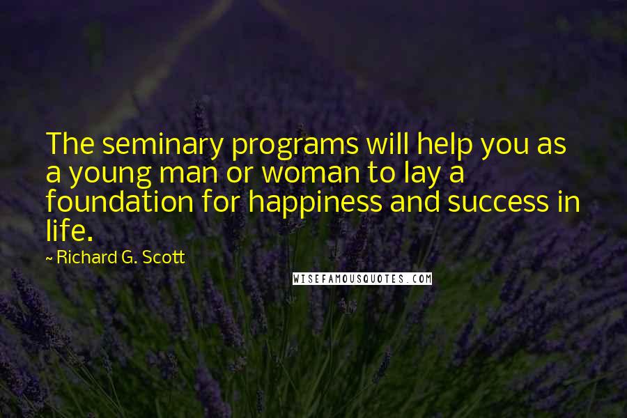 Richard G. Scott Quotes: The seminary programs will help you as a young man or woman to lay a foundation for happiness and success in life.