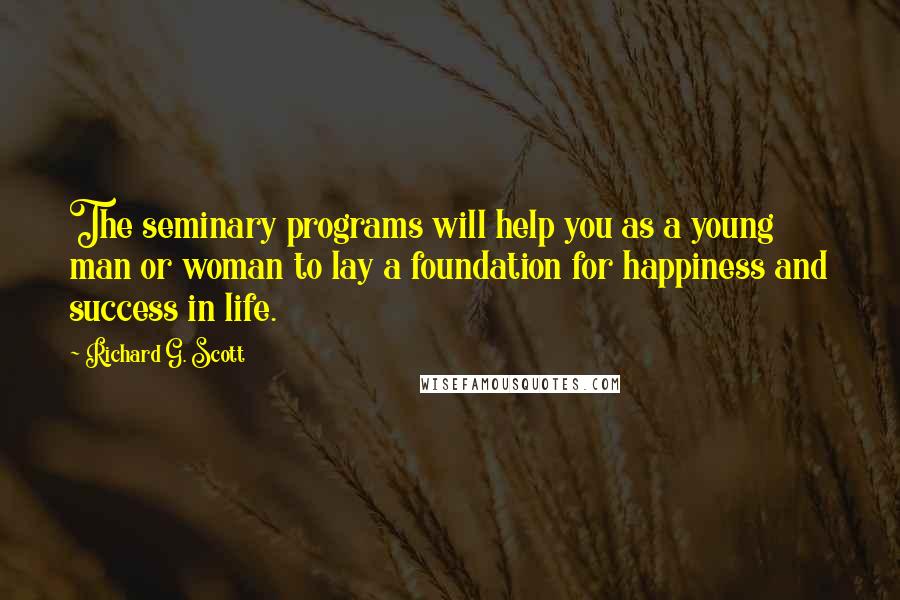 Richard G. Scott Quotes: The seminary programs will help you as a young man or woman to lay a foundation for happiness and success in life.
