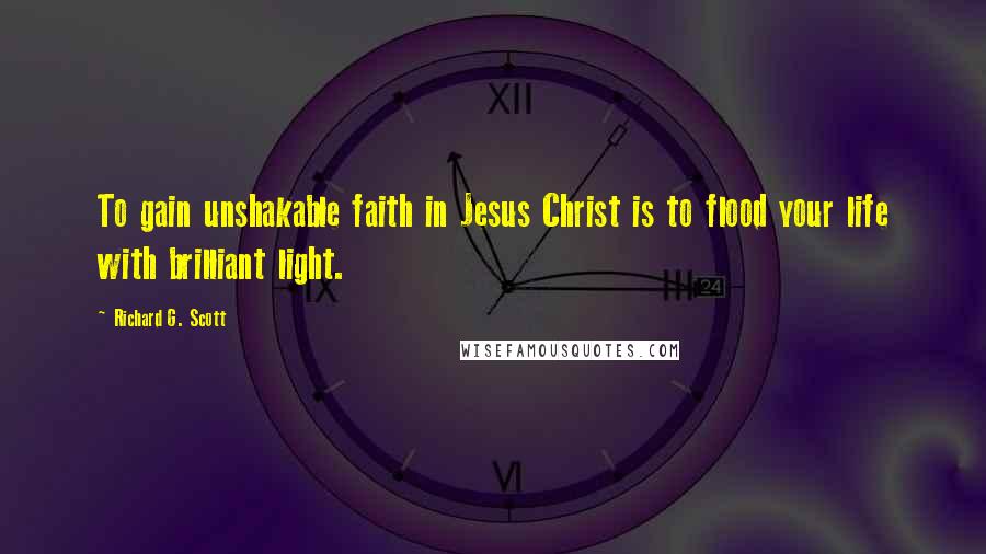 Richard G. Scott Quotes: To gain unshakable faith in Jesus Christ is to flood your life with brilliant light.