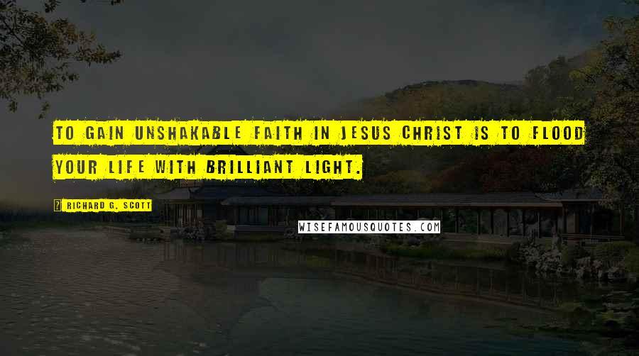 Richard G. Scott Quotes: To gain unshakable faith in Jesus Christ is to flood your life with brilliant light.