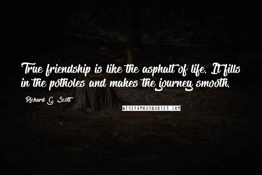 Richard G. Scott Quotes: True friendship is like the asphalt of life. It fills in the potholes and makes the journey smooth.