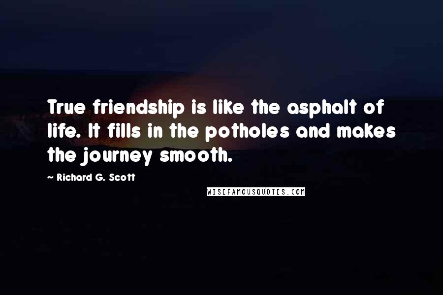 Richard G. Scott Quotes: True friendship is like the asphalt of life. It fills in the potholes and makes the journey smooth.