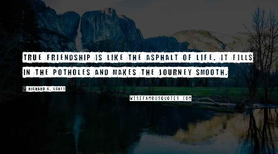 Richard G. Scott Quotes: True friendship is like the asphalt of life. It fills in the potholes and makes the journey smooth.