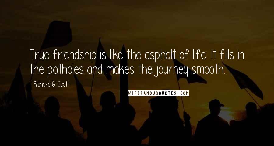 Richard G. Scott Quotes: True friendship is like the asphalt of life. It fills in the potholes and makes the journey smooth.