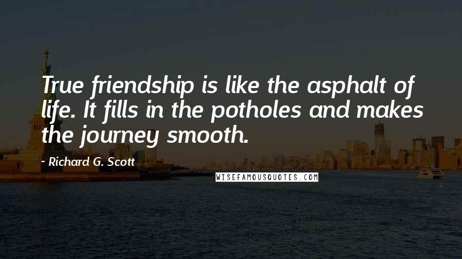 Richard G. Scott Quotes: True friendship is like the asphalt of life. It fills in the potholes and makes the journey smooth.