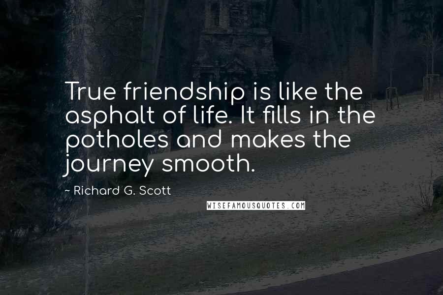 Richard G. Scott Quotes: True friendship is like the asphalt of life. It fills in the potholes and makes the journey smooth.