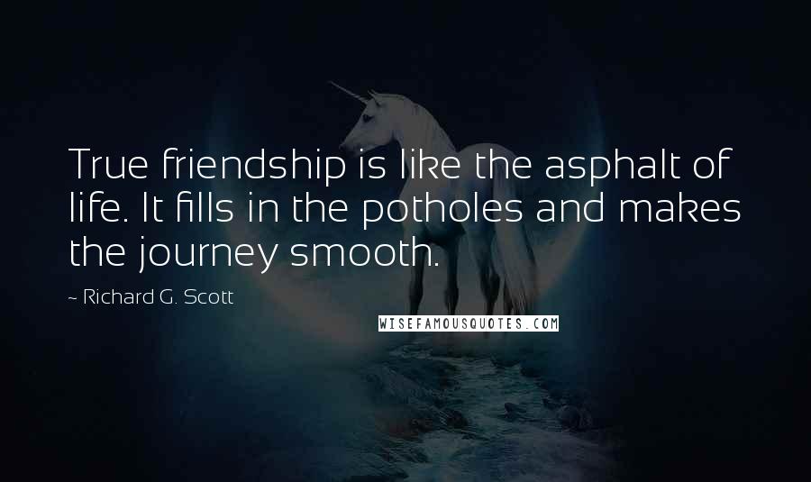 Richard G. Scott Quotes: True friendship is like the asphalt of life. It fills in the potholes and makes the journey smooth.