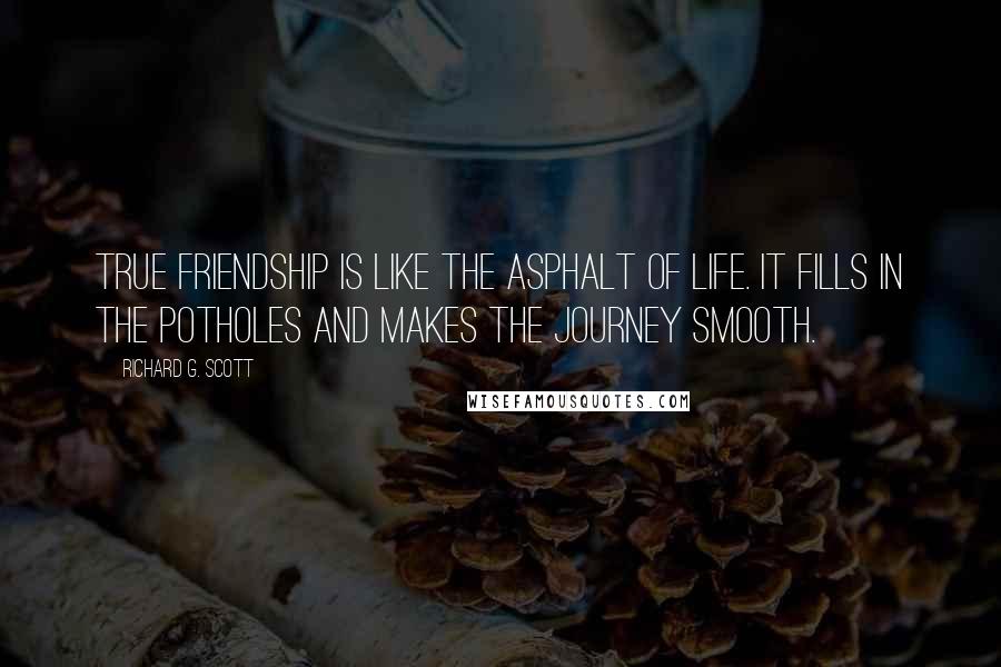 Richard G. Scott Quotes: True friendship is like the asphalt of life. It fills in the potholes and makes the journey smooth.