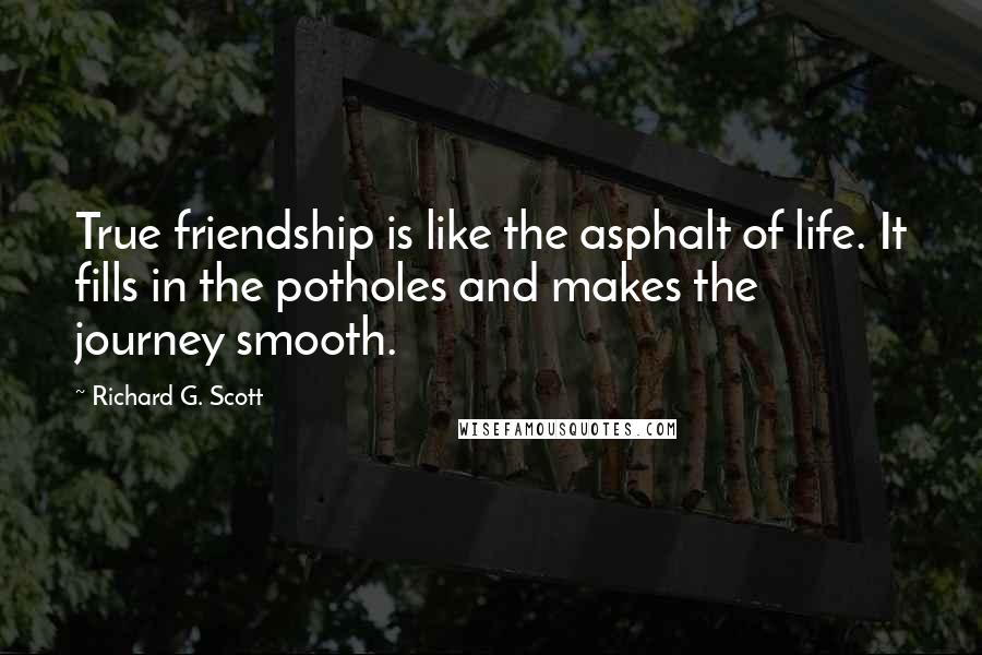 Richard G. Scott Quotes: True friendship is like the asphalt of life. It fills in the potholes and makes the journey smooth.