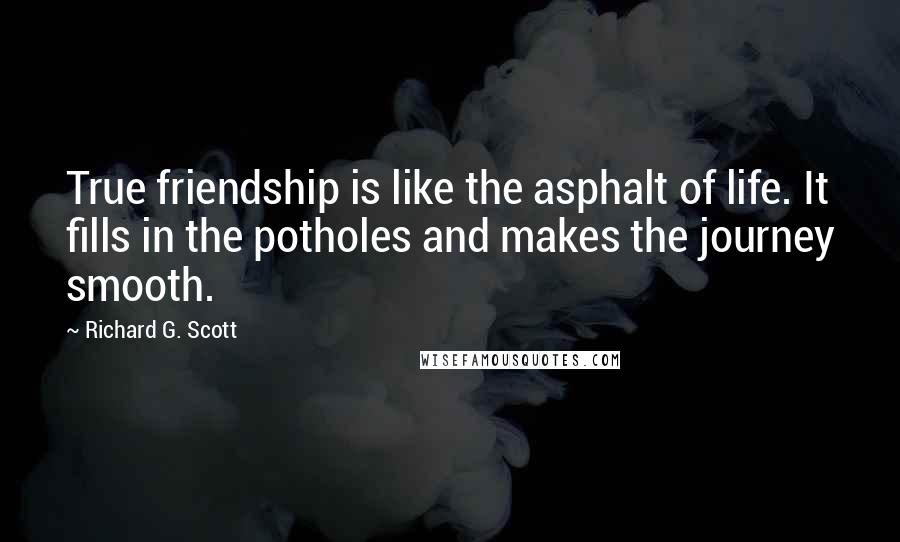 Richard G. Scott Quotes: True friendship is like the asphalt of life. It fills in the potholes and makes the journey smooth.