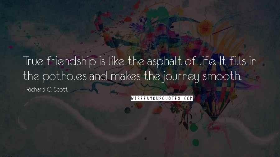 Richard G. Scott Quotes: True friendship is like the asphalt of life. It fills in the potholes and makes the journey smooth.