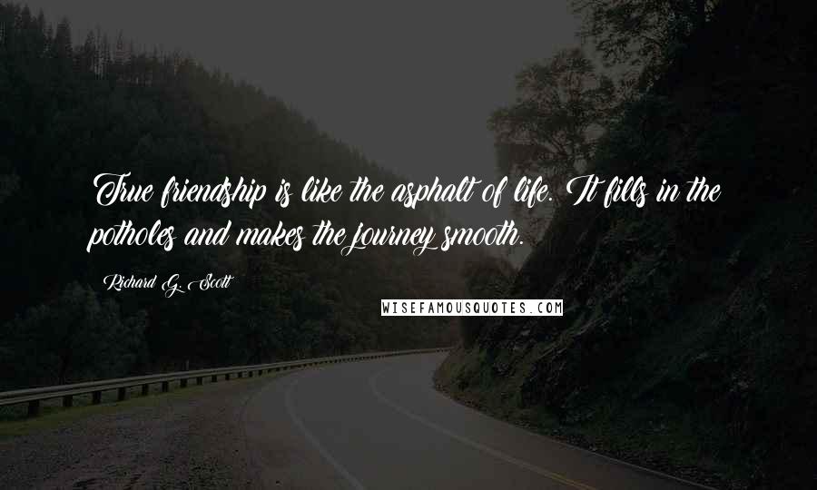 Richard G. Scott Quotes: True friendship is like the asphalt of life. It fills in the potholes and makes the journey smooth.