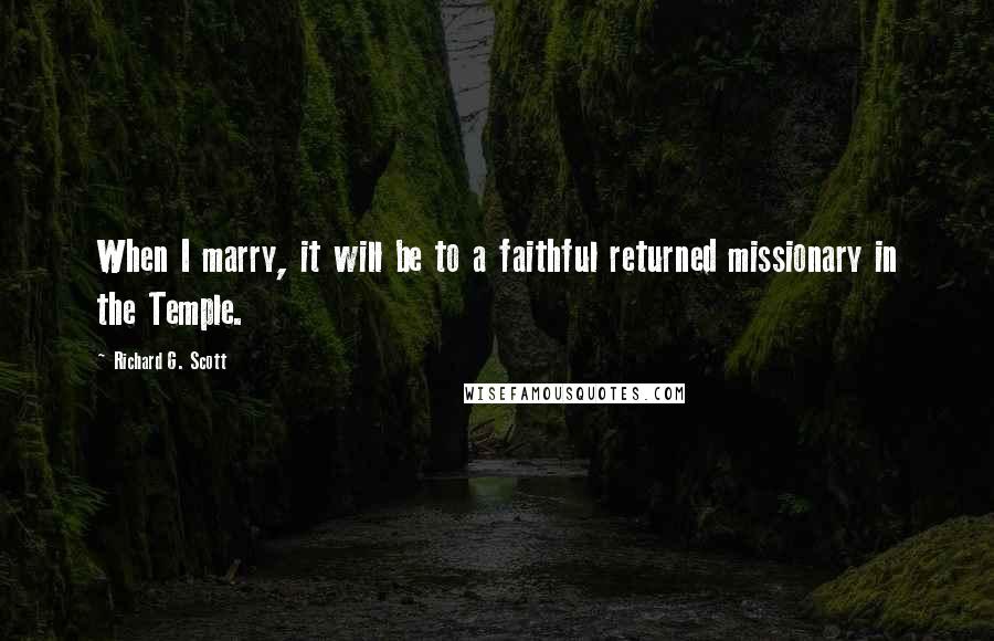 Richard G. Scott Quotes: When I marry, it will be to a faithful returned missionary in the Temple.