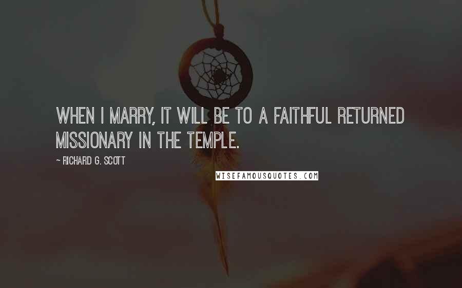 Richard G. Scott Quotes: When I marry, it will be to a faithful returned missionary in the Temple.