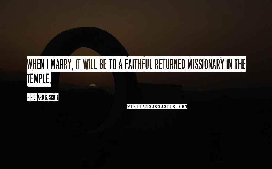 Richard G. Scott Quotes: When I marry, it will be to a faithful returned missionary in the Temple.