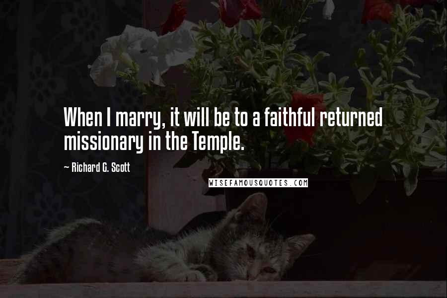 Richard G. Scott Quotes: When I marry, it will be to a faithful returned missionary in the Temple.