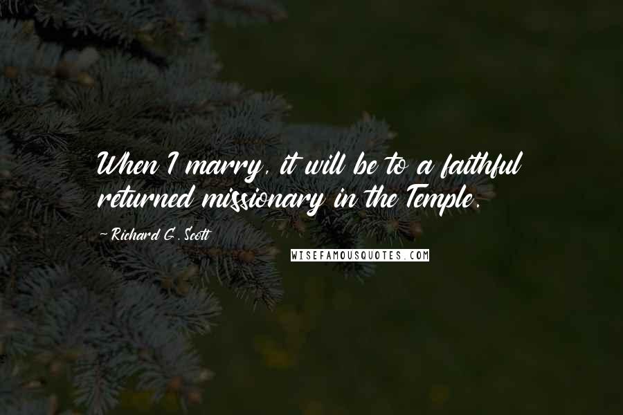 Richard G. Scott Quotes: When I marry, it will be to a faithful returned missionary in the Temple.