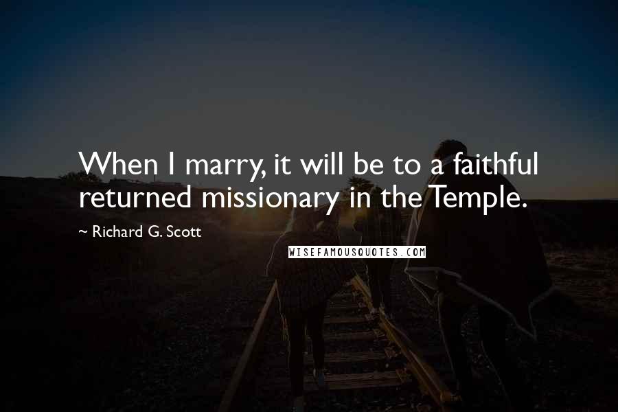 Richard G. Scott Quotes: When I marry, it will be to a faithful returned missionary in the Temple.