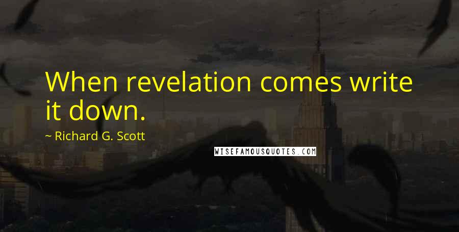Richard G. Scott Quotes: When revelation comes write it down.