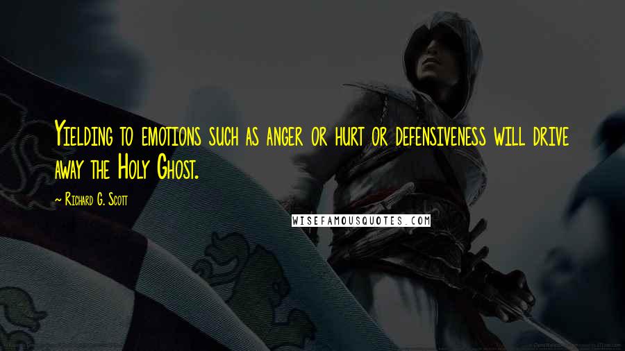 Richard G. Scott Quotes: Yielding to emotions such as anger or hurt or defensiveness will drive away the Holy Ghost.