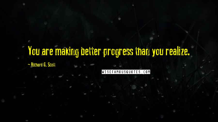 Richard G. Scott Quotes: You are making better progress than you realize.