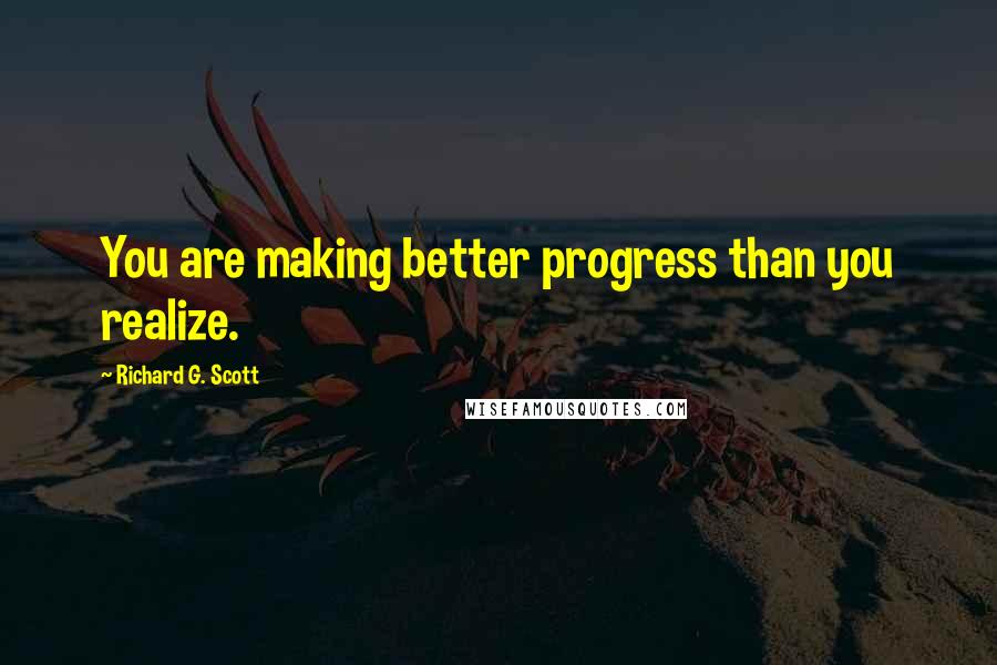 Richard G. Scott Quotes: You are making better progress than you realize.