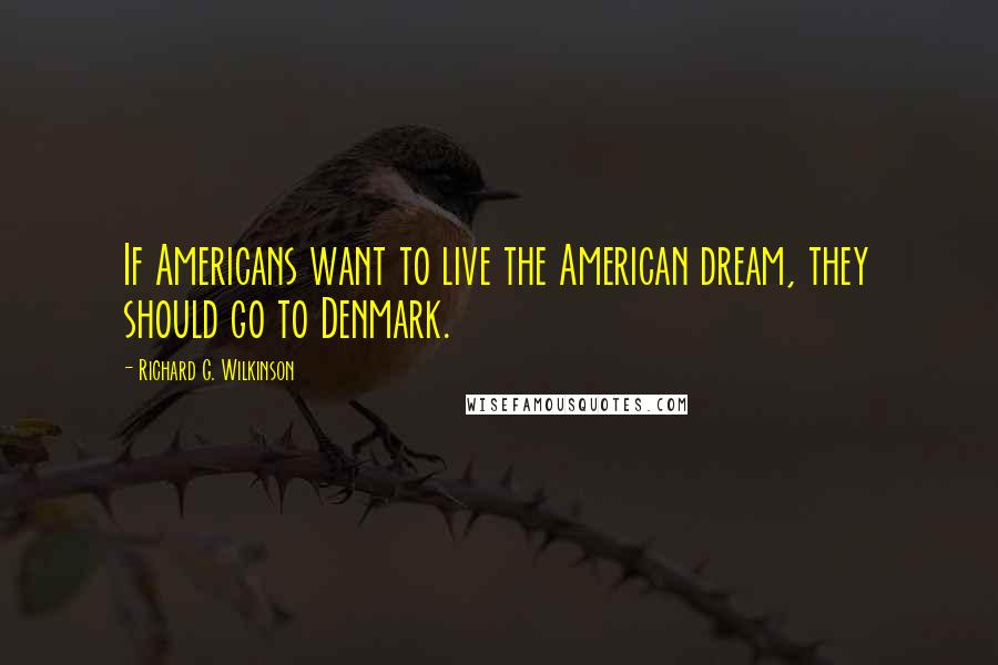 Richard G. Wilkinson Quotes: If Americans want to live the American dream, they should go to Denmark.