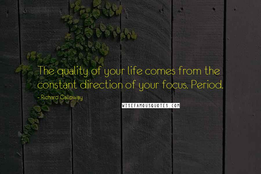 Richard Galloway Quotes: The quality of your life comes from the constant direction of your focus. Period.