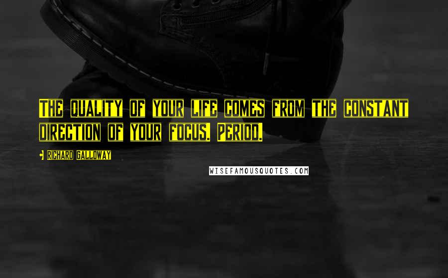 Richard Galloway Quotes: The quality of your life comes from the constant direction of your focus. Period.