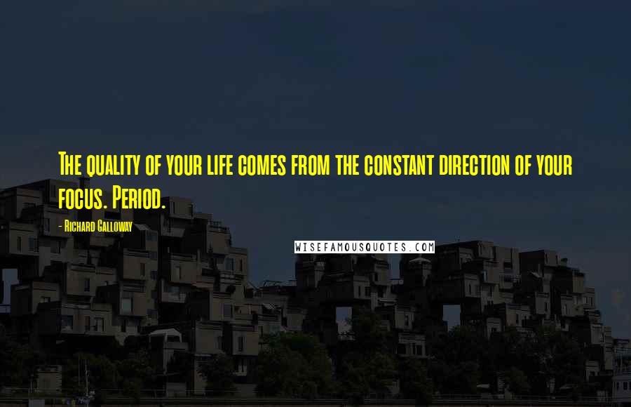 Richard Galloway Quotes: The quality of your life comes from the constant direction of your focus. Period.