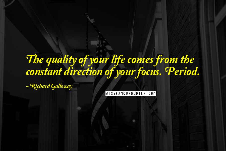 Richard Galloway Quotes: The quality of your life comes from the constant direction of your focus. Period.