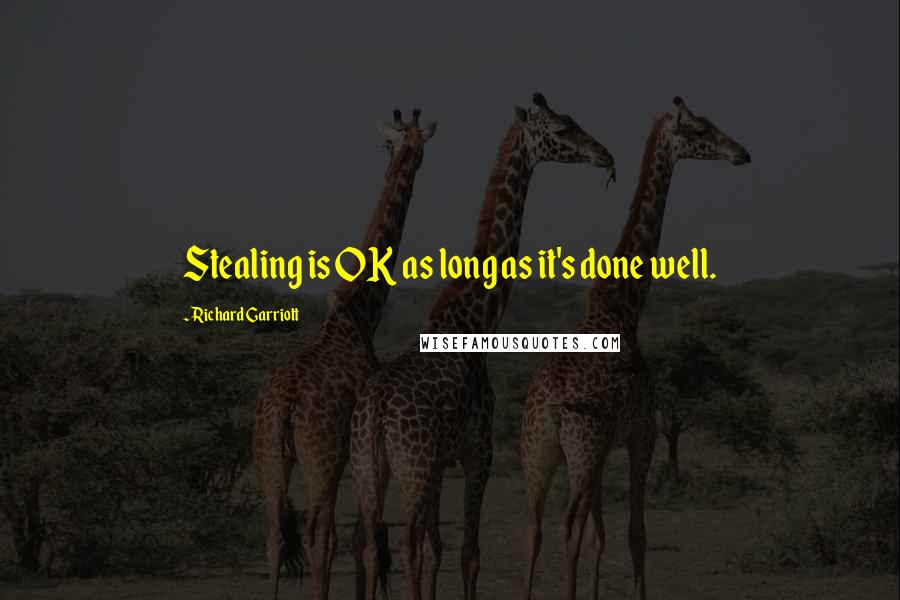 Richard Garriott Quotes: Stealing is OK as long as it's done well.