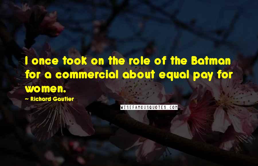 Richard Gautier Quotes: I once took on the role of the Batman for a commercial about equal pay for women.