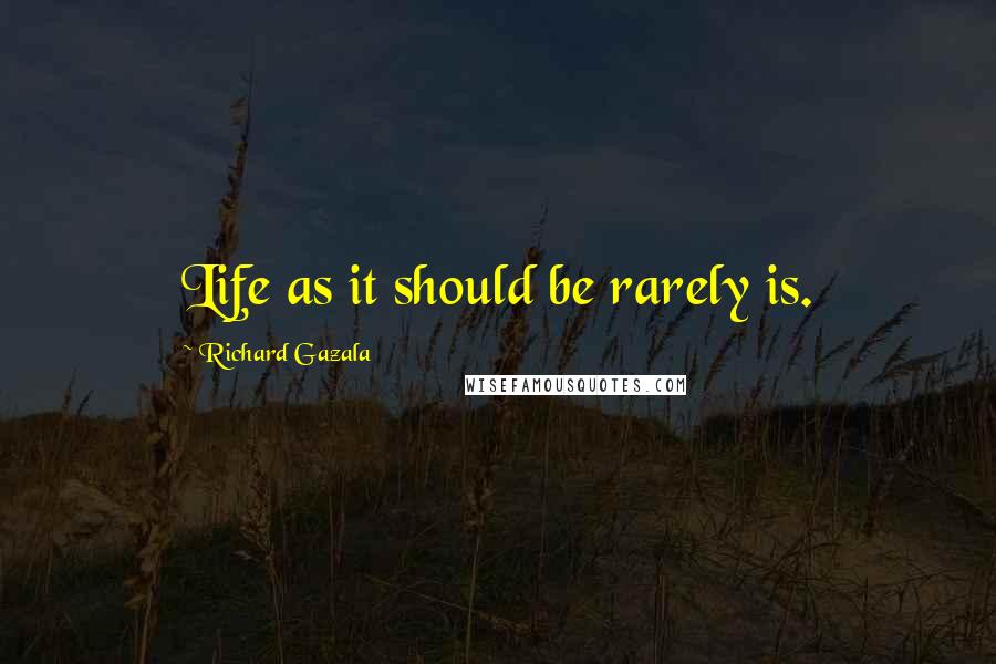 Richard Gazala Quotes: Life as it should be rarely is.