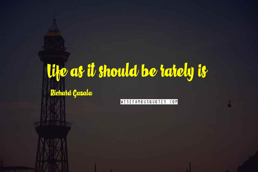 Richard Gazala Quotes: Life as it should be rarely is.