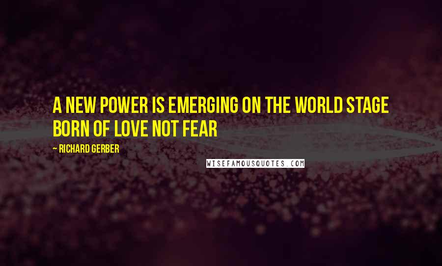 Richard Gerber Quotes: A new power is emerging on the world stage born of love not fear