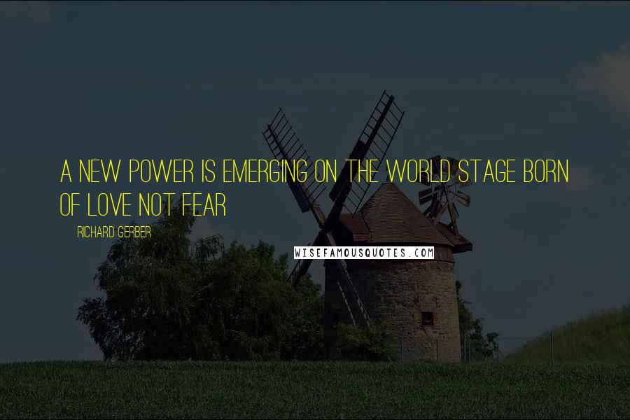 Richard Gerber Quotes: A new power is emerging on the world stage born of love not fear