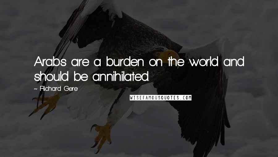 Richard Gere Quotes: Arabs are a burden on the world and should be annihilated.