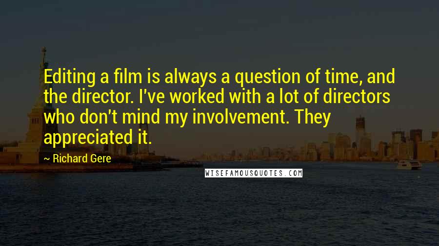 Richard Gere Quotes: Editing a film is always a question of time, and the director. I've worked with a lot of directors who don't mind my involvement. They appreciated it.