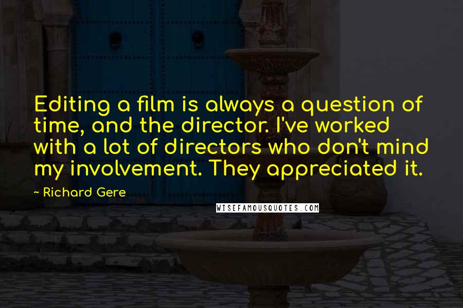 Richard Gere Quotes: Editing a film is always a question of time, and the director. I've worked with a lot of directors who don't mind my involvement. They appreciated it.