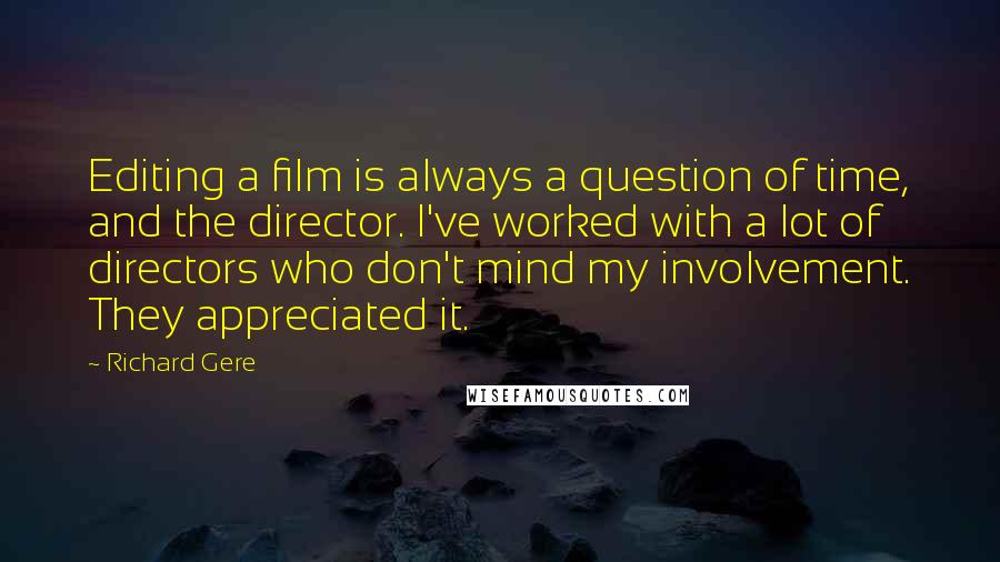 Richard Gere Quotes: Editing a film is always a question of time, and the director. I've worked with a lot of directors who don't mind my involvement. They appreciated it.